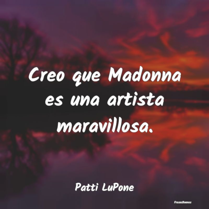 Creo que Madonna es una artista maravillosa....