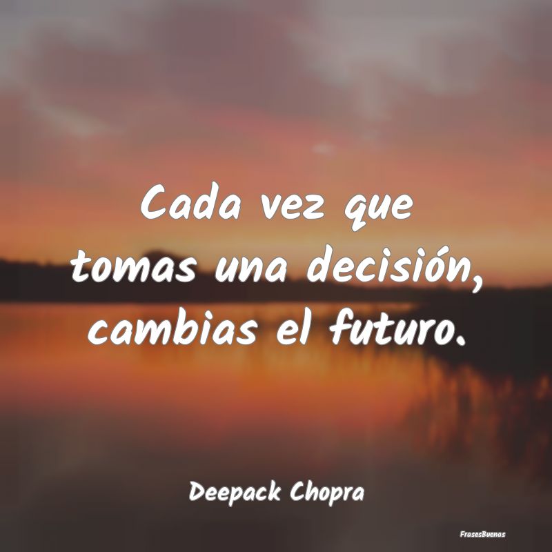 Cada vez que tomas una decisión, cambias el futur...