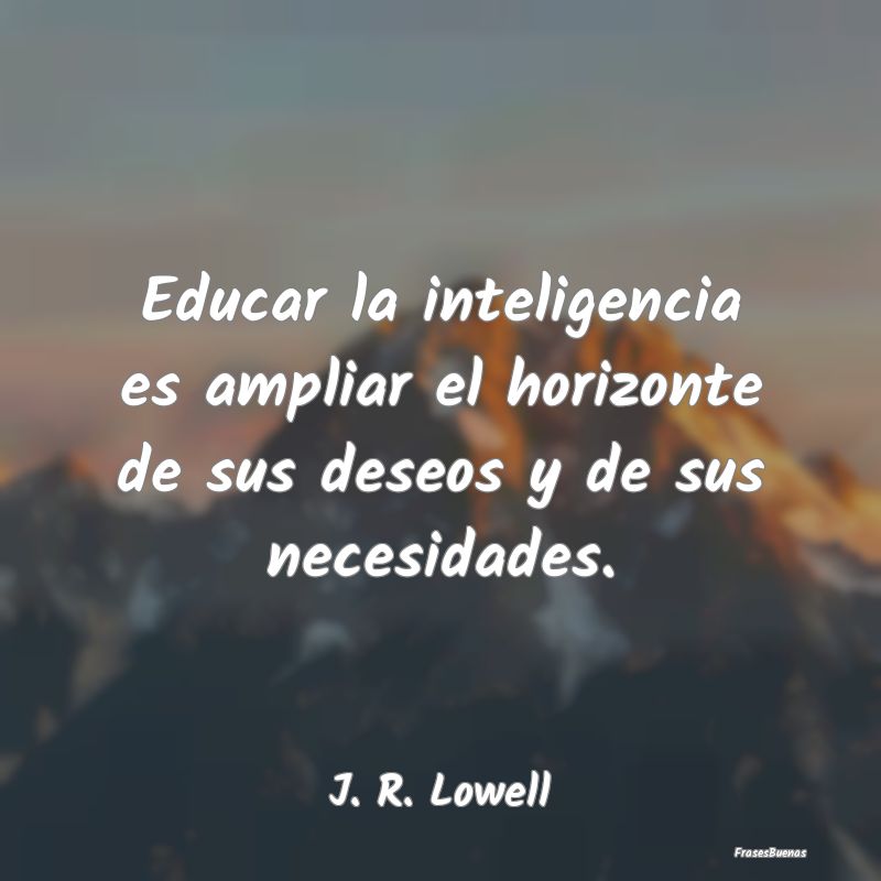 Educar la inteligencia es ampliar el horizonte de ...