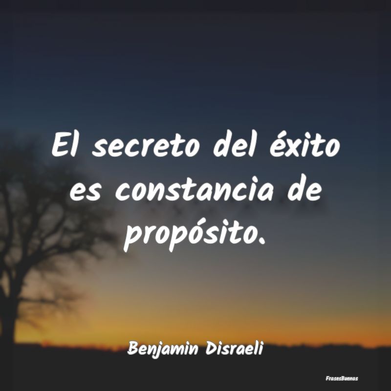 Frases de Benjamin Disraeli - El secreto del éxito es constancia de p