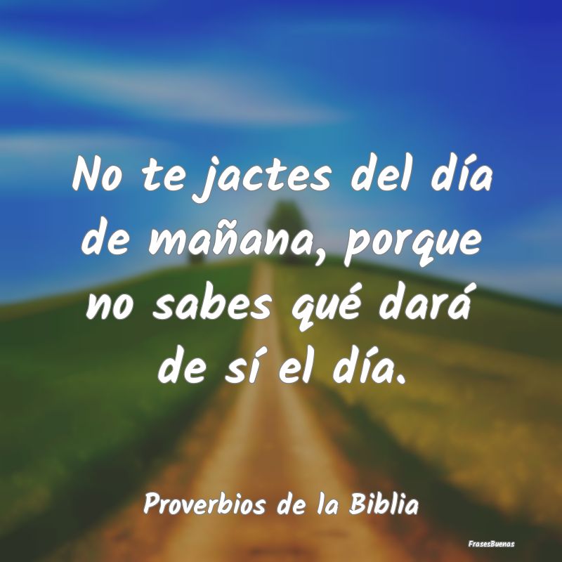 Proverbios de la Biblia - No te jactes del día de mañana, porque no sabes ...