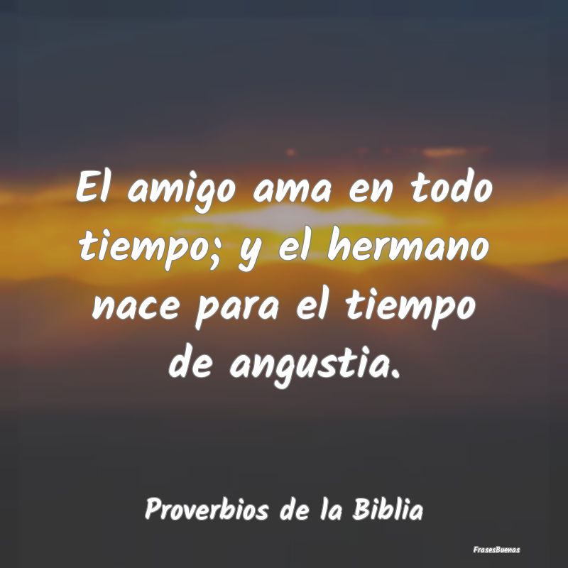 Proverbios de la Biblia - El amigo ama en todo tiempo; y el hermano nace par...