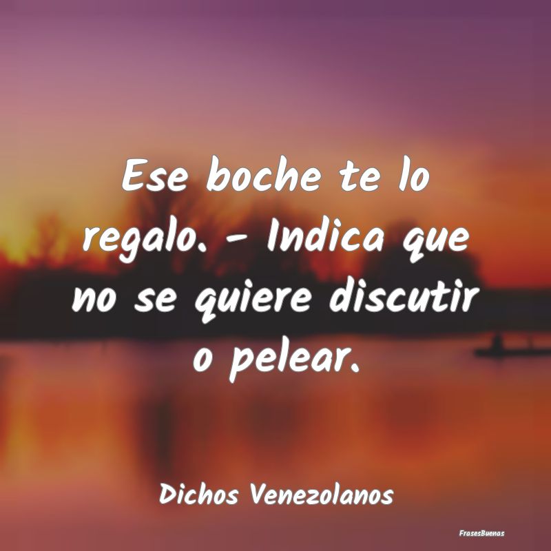 Dichos Venezolanos - Ese boche te lo regalo. - Indica que no se quiere ...