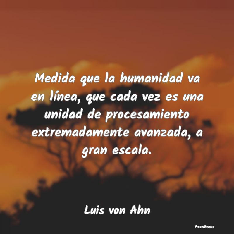 Medida que la humanidad va en línea, que cada vez...