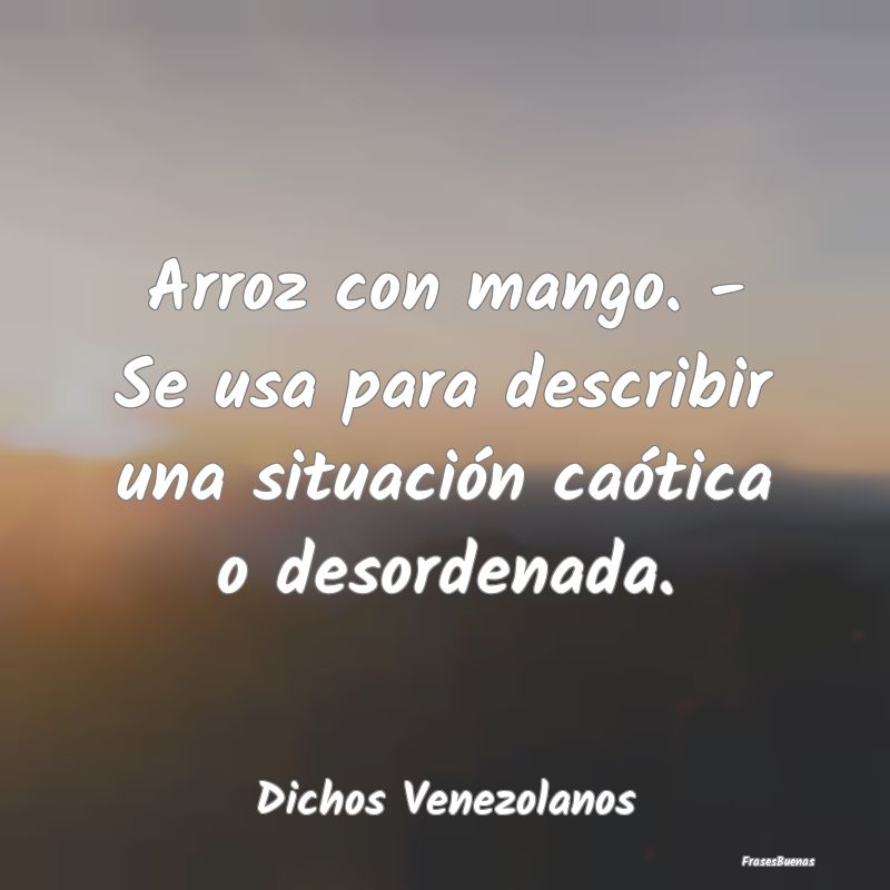 Dichos Venezolanos - Arroz con mango. - Se usa para describir una situa...
