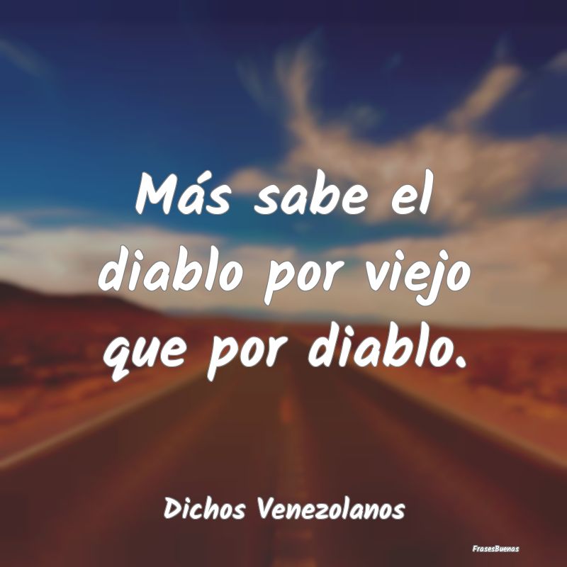 Más sabe el diablo por viejo que por diablo....