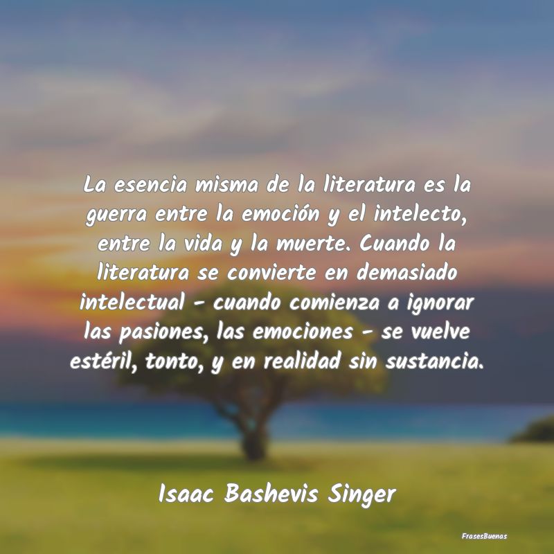 Frases de Isaac Bashevis Singer - La esencia misma de la literatura es la