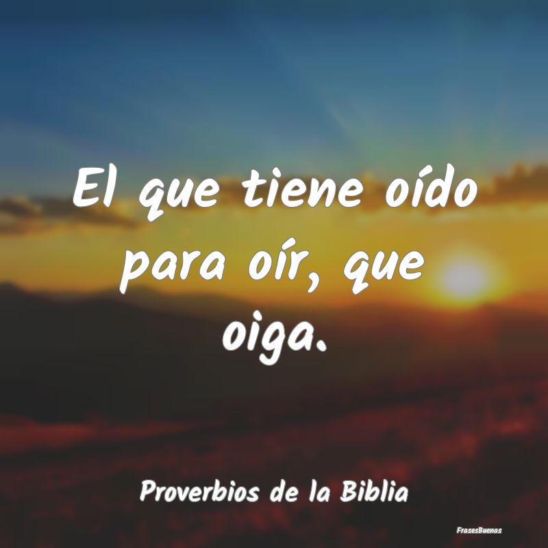 Proverbios de la Biblia - El que tiene oído para oír, que oiga....