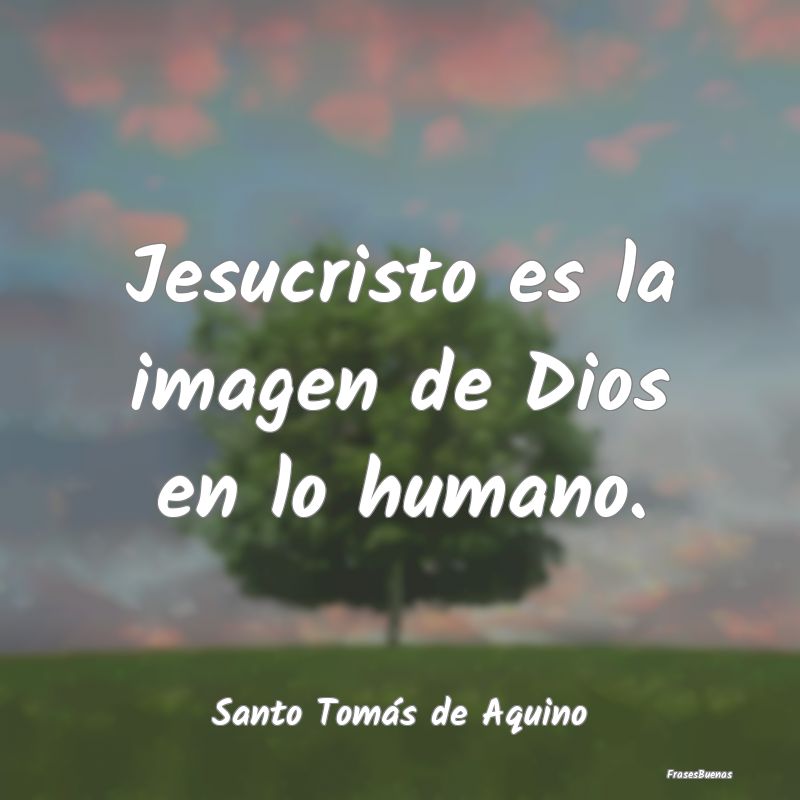 Jesucristo es la imagen de Dios en lo humano....