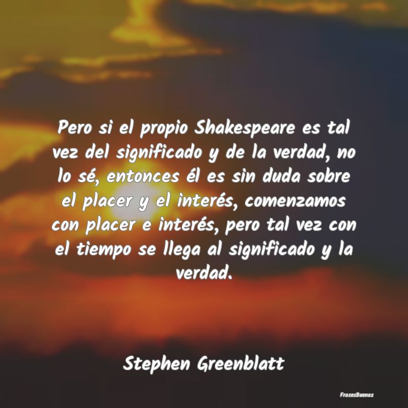 Pero si el propio Shakespeare es tal vez del signi...