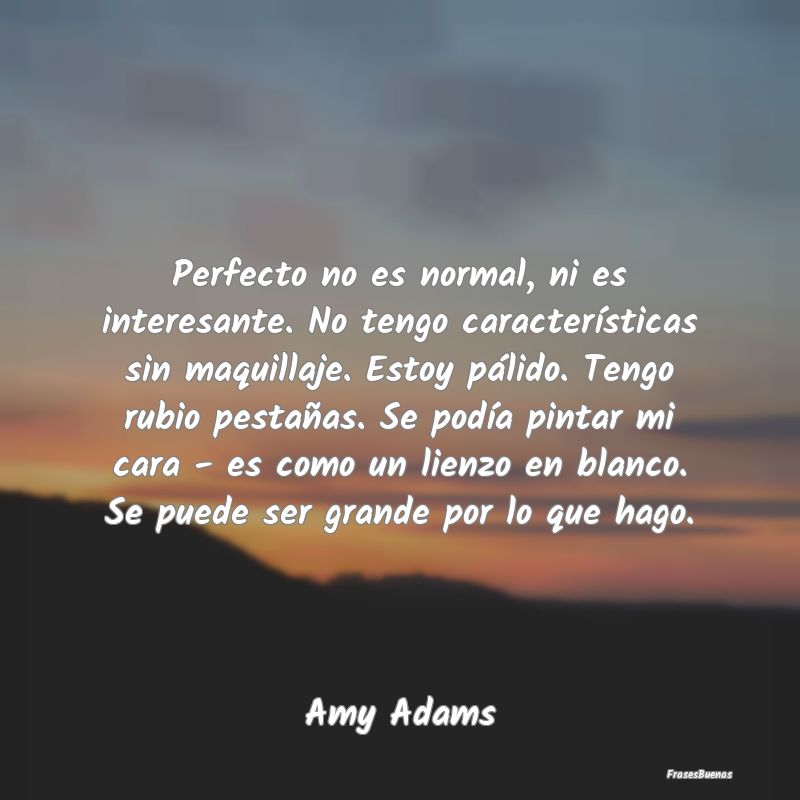 Frases Interesantes - Perfecto no es normal, ni es interesante. No tengo...