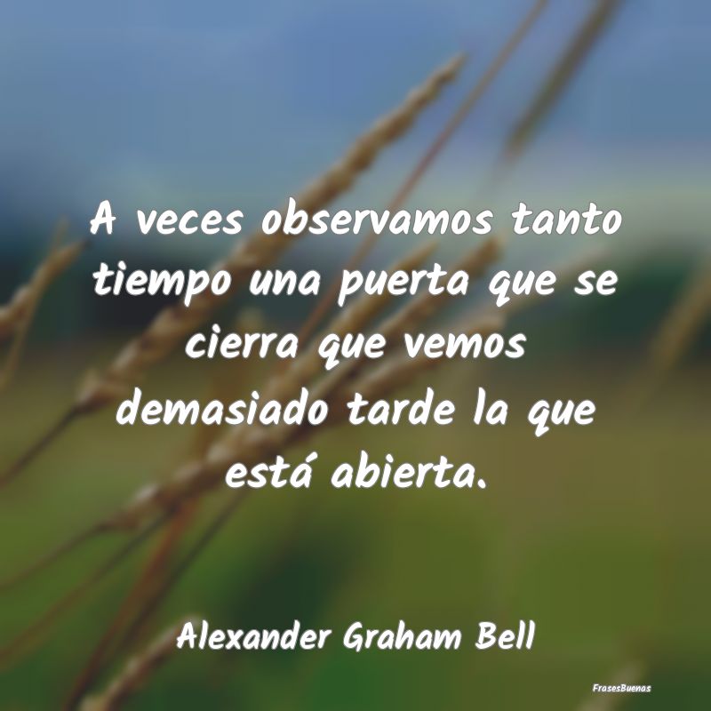 Frases de Alexander Graham Bell - A veces observamos tanto tiempo una puer