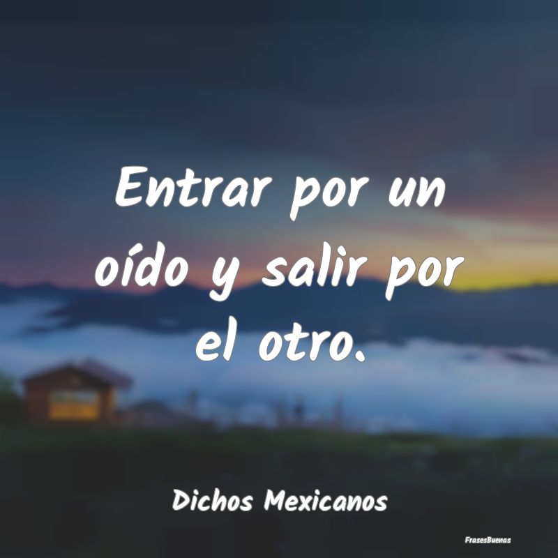 Dichos Mexicanos - Entrar por un oído y salir por el otro....