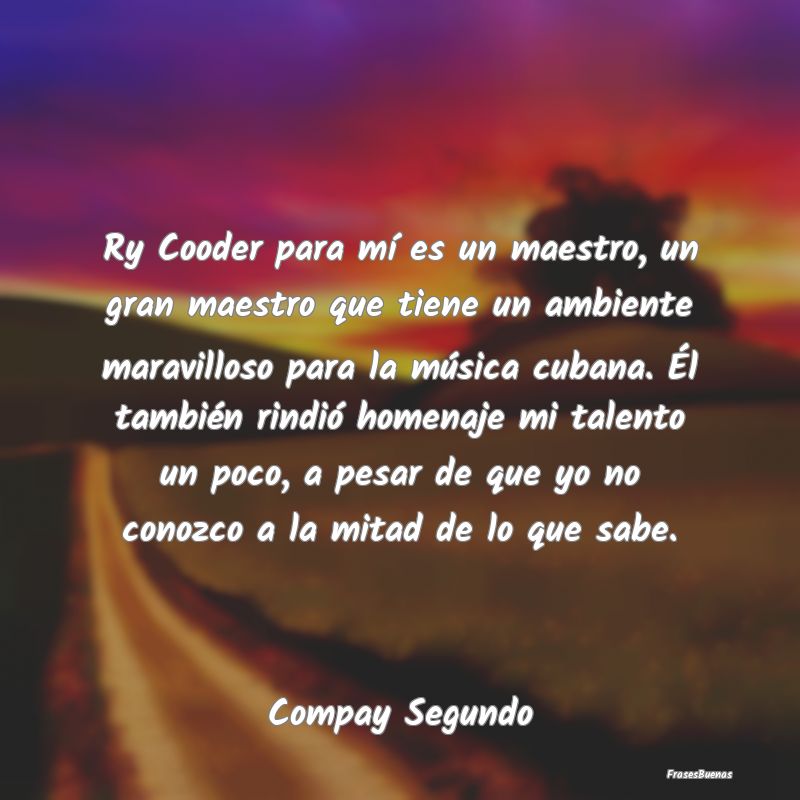 Ry Cooder para mí es un maestro, un gran maestro ...