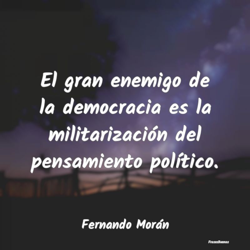 El gran enemigo de la democracia es la militarizac...