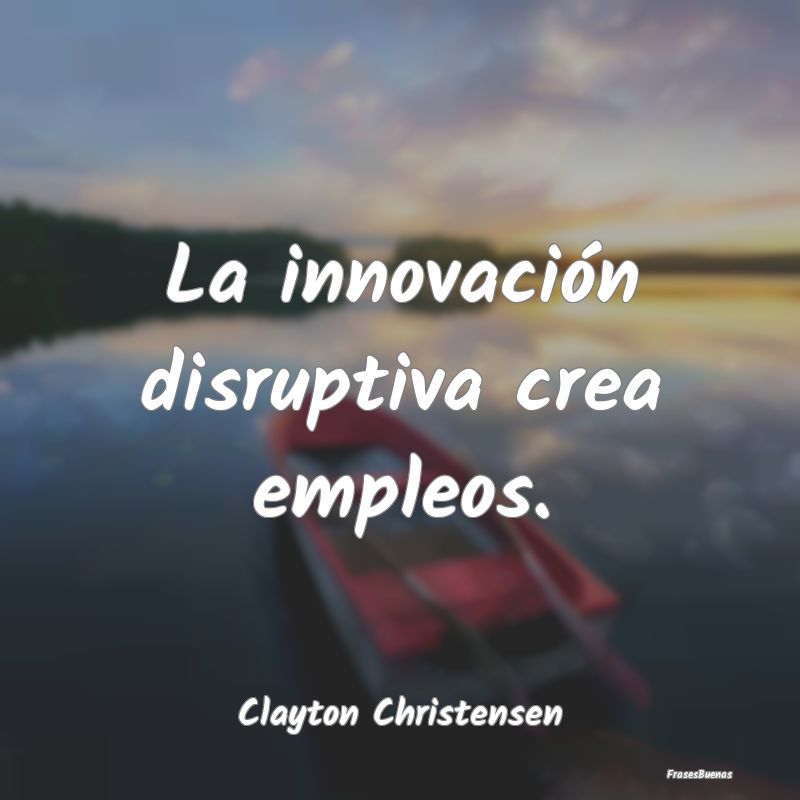 La innovación disruptiva crea empleos....