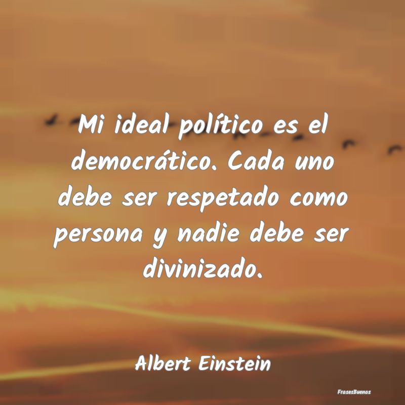Mi ideal político es el democrático. Cada uno de...