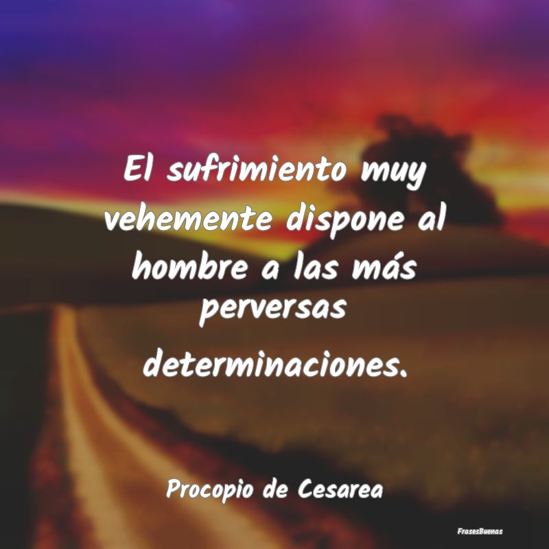 Frases de Maldad - El sufrimiento muy vehemente dispone al hombre a l...