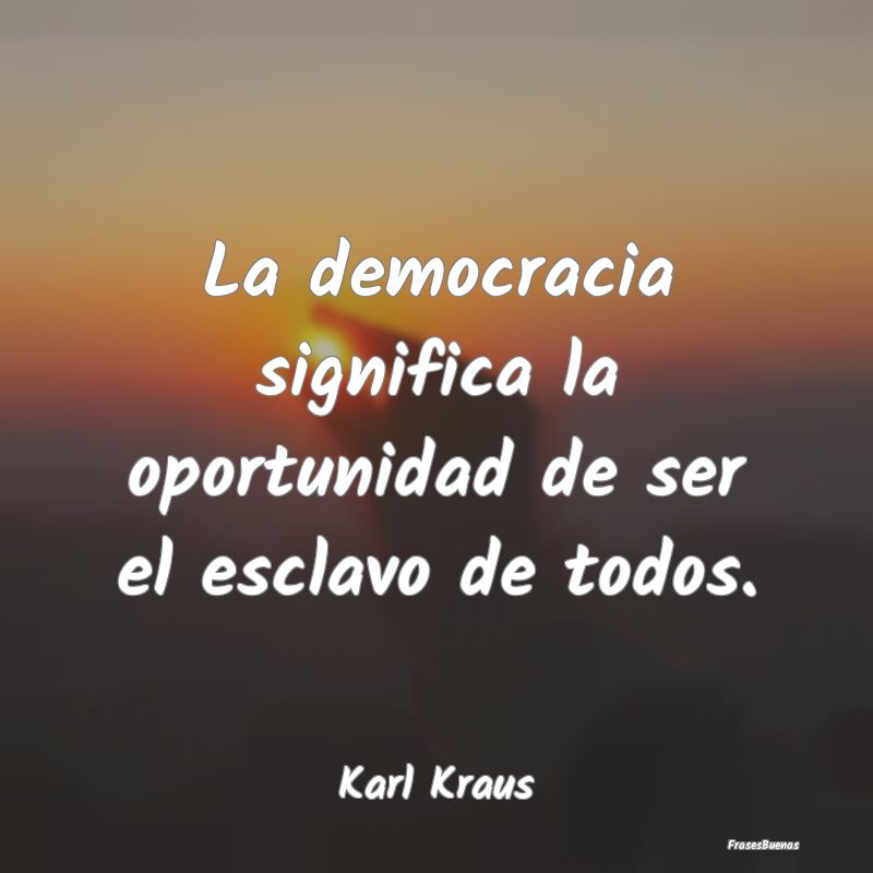 La democracia significa la oportunidad de ser el e...