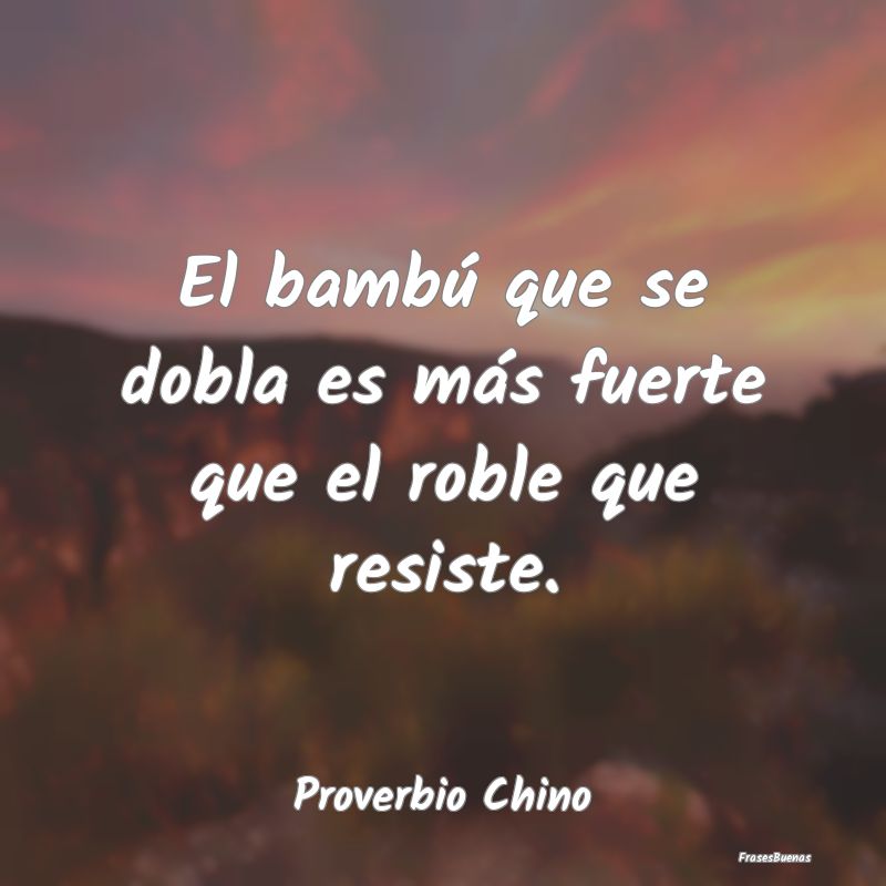 El bambú que se dobla es más fuerte que el roble...