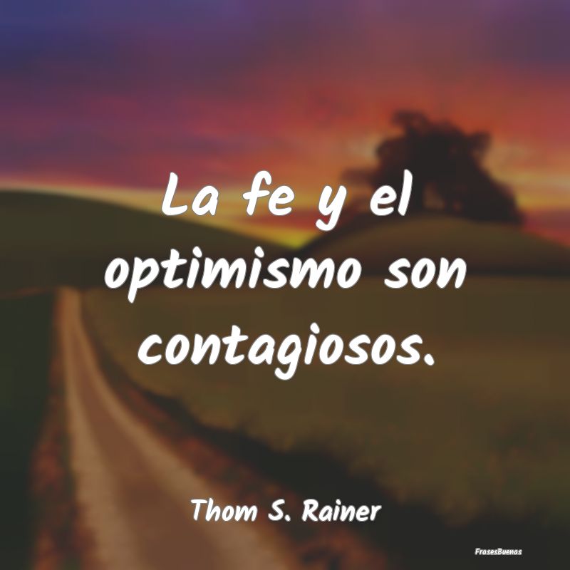 La fe y el optimismo son contagiosos....