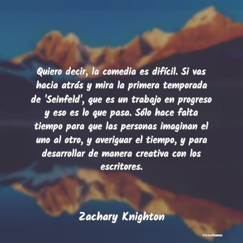 Quiero decir, la comedia es difícil. Si vas hacia...