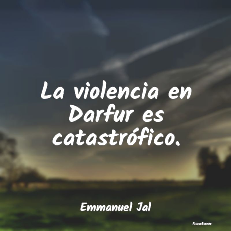 Frases de Violencia - La violencia en Darfur es catastrófico....