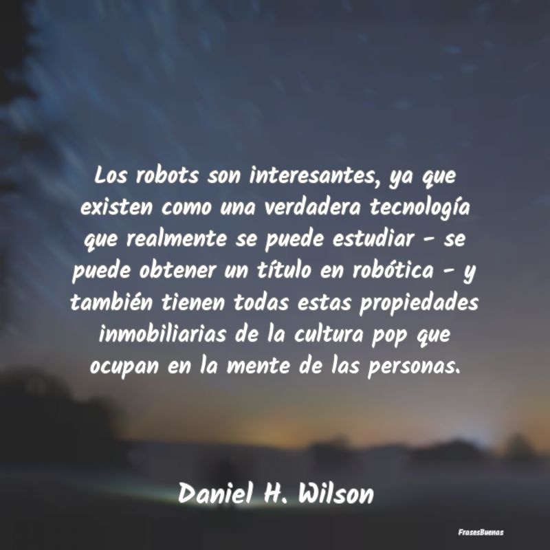 Frases Interesantes - Los robots son interesantes, ya que existen como u...