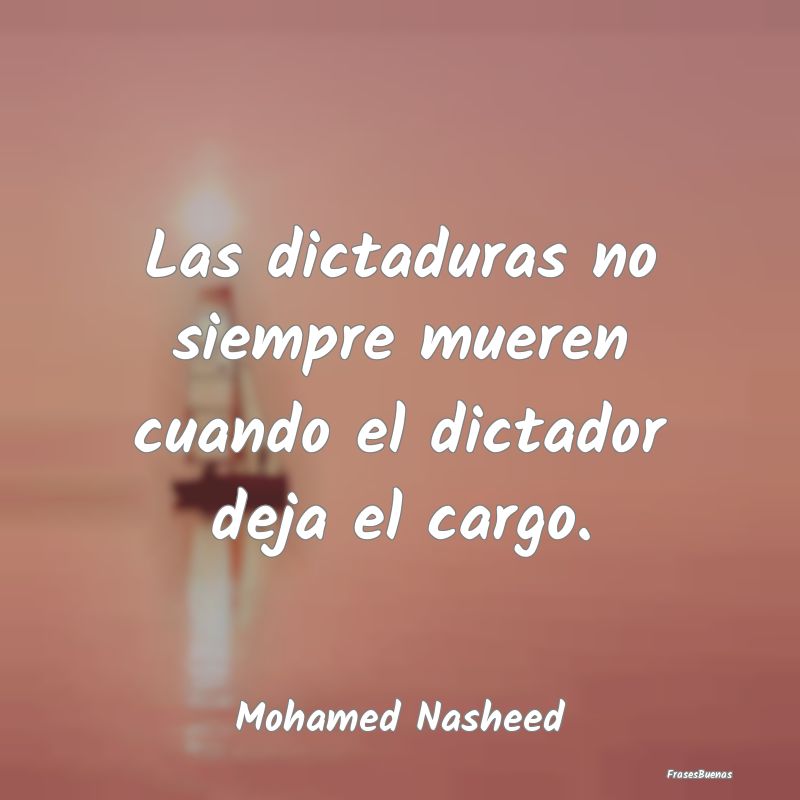 Frases sobre Dictaduras - Las dictaduras no siempre mueren cuando el dictado...