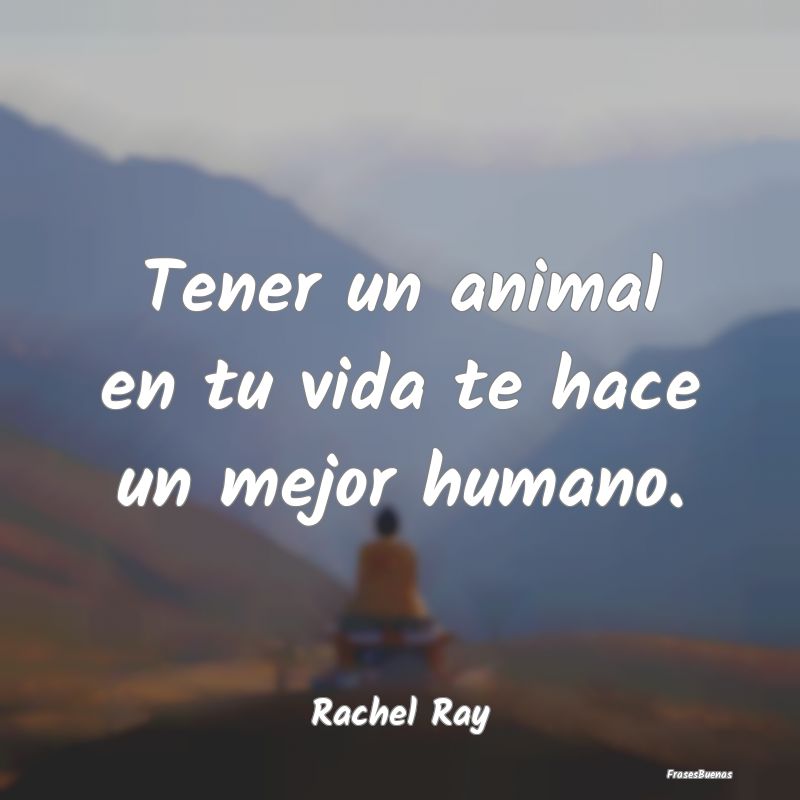 Tener un animal en tu vida te hace un mejor humano...