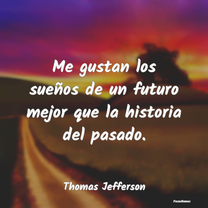 Frases de Thomas Jefferson - Me gustan los sueños de un futuro mejor