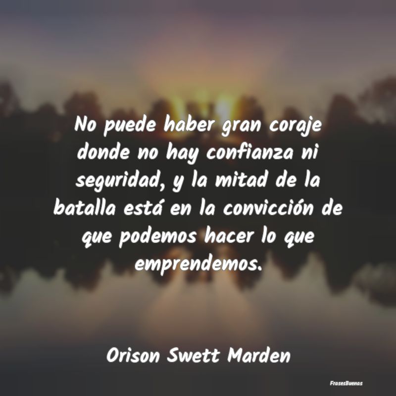 No puede haber gran coraje donde no hay confianza ...