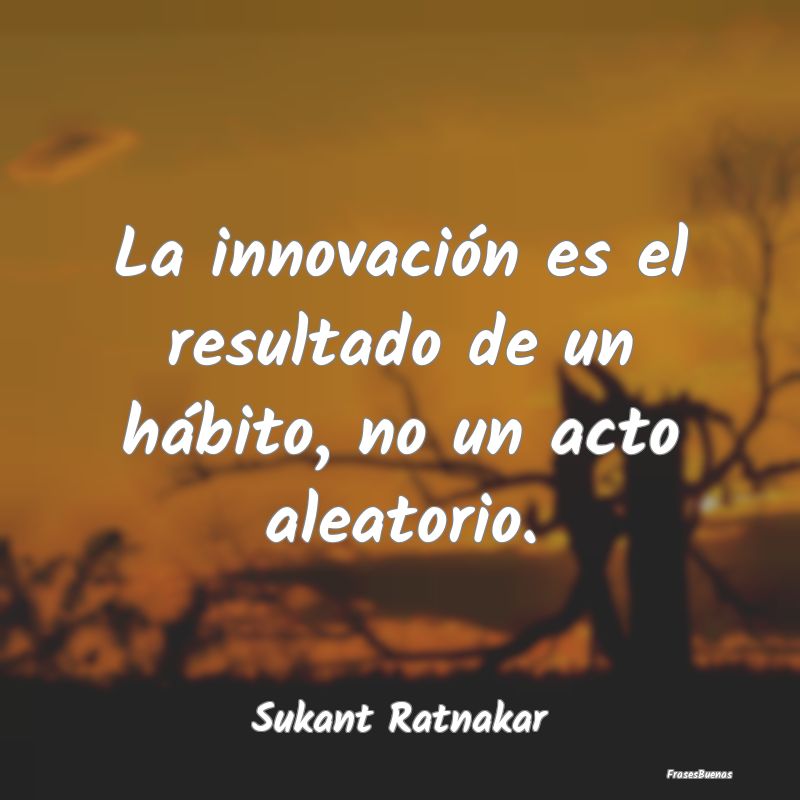 La innovación es el resultado de un hábito, no u...