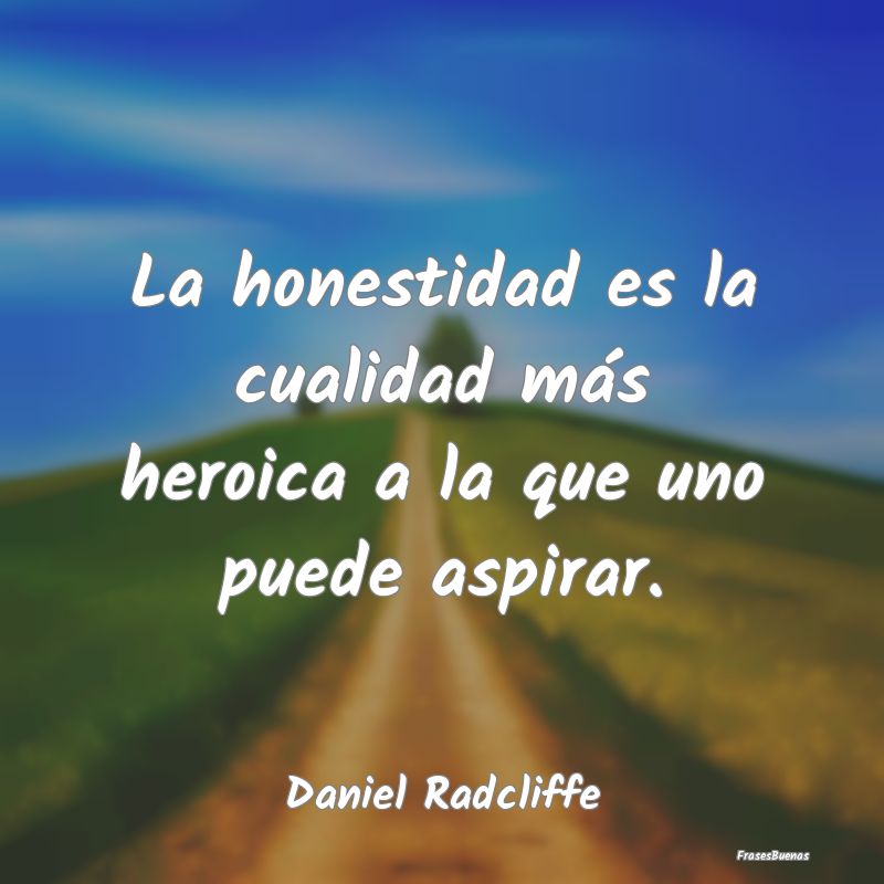 La honestidad es la cualidad más heroica a la que...