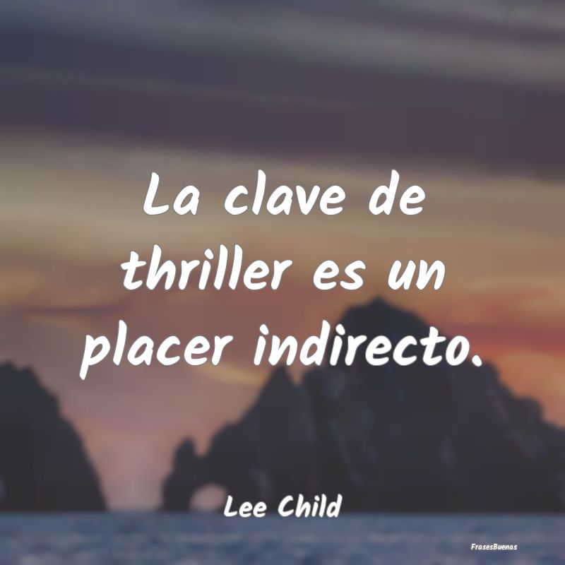 La clave de thriller es un placer indirecto....