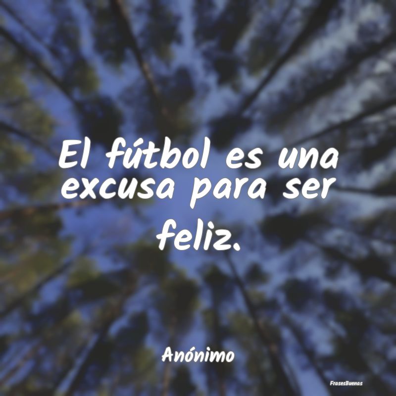 El fútbol es una excusa para ser feliz....