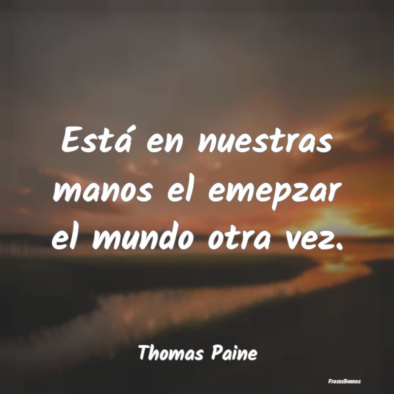 Frases de Thomas Paine - Está en nuestras manos el emepzar el mu