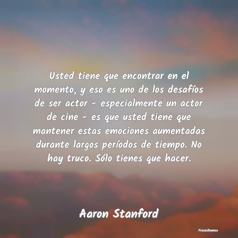 Usted tiene que encontrar en el momento, y eso es ...