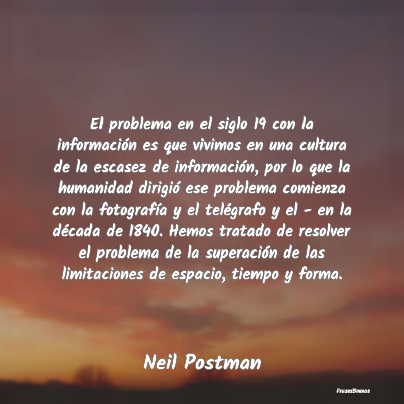 Frases de Humanidad - El problema en el siglo 19 con la información es ...