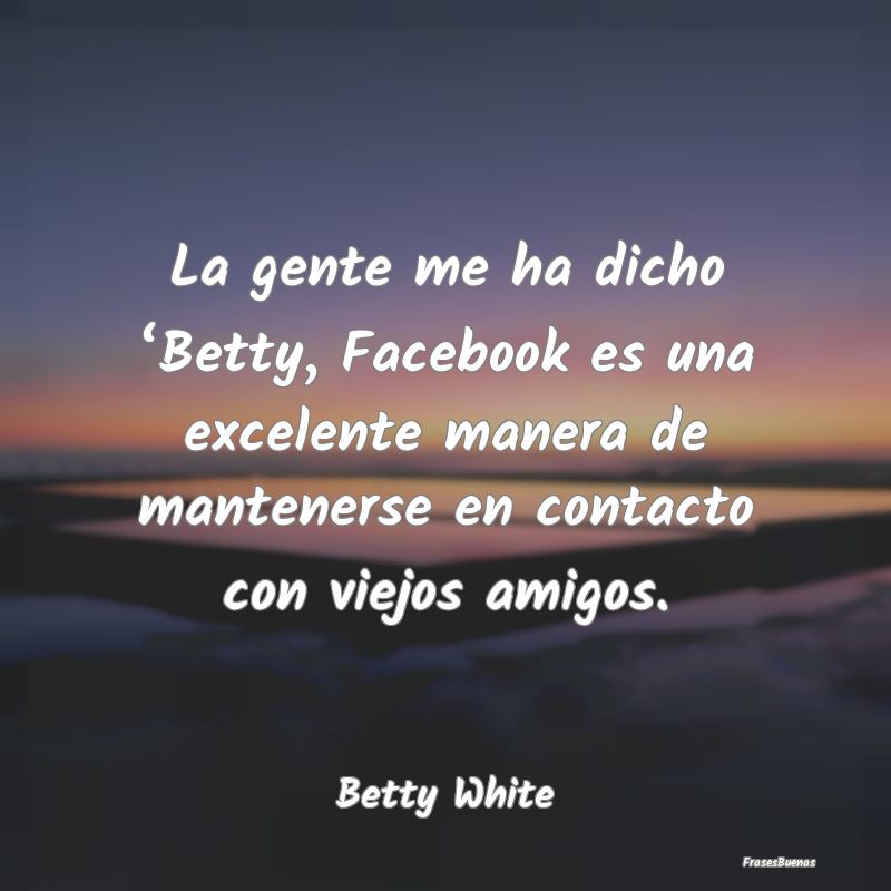 La gente me ha dicho ‘Betty, Facebook es una exc...