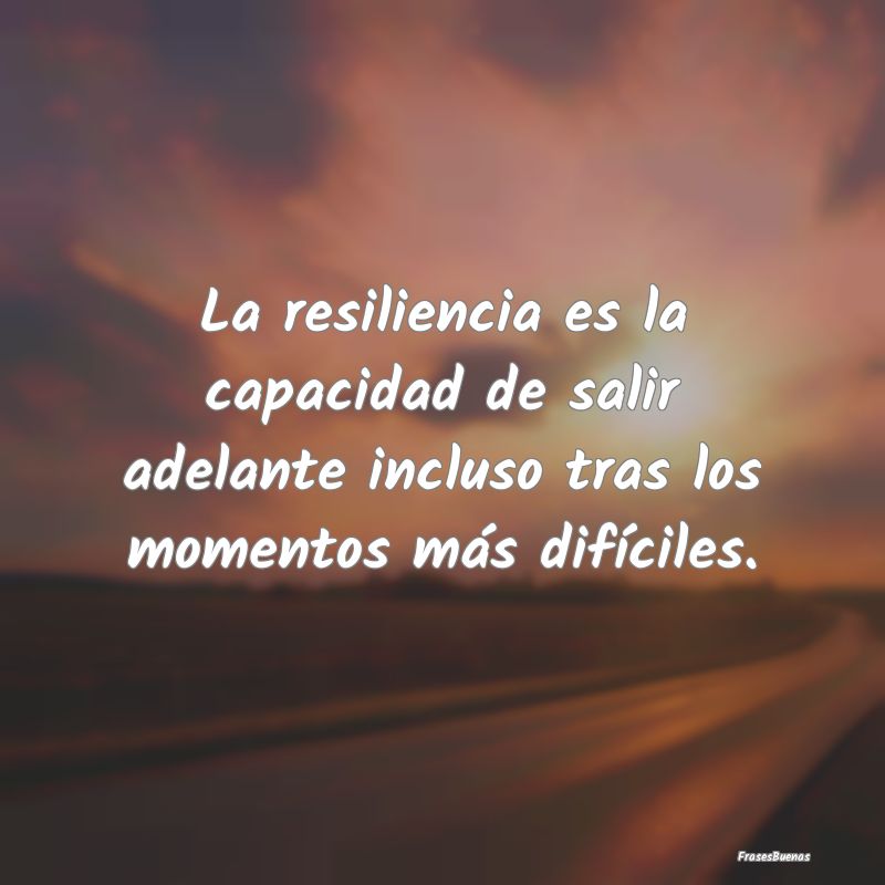 La resiliencia es la capacidad de salir adelante i...