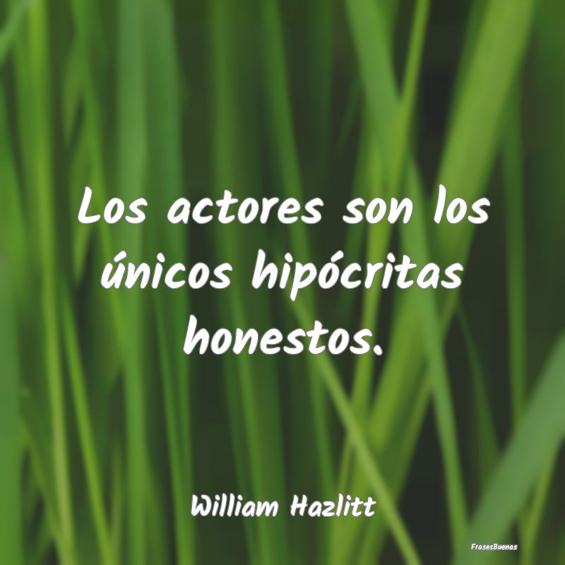 Los actores son los únicos hipócritas honestos....