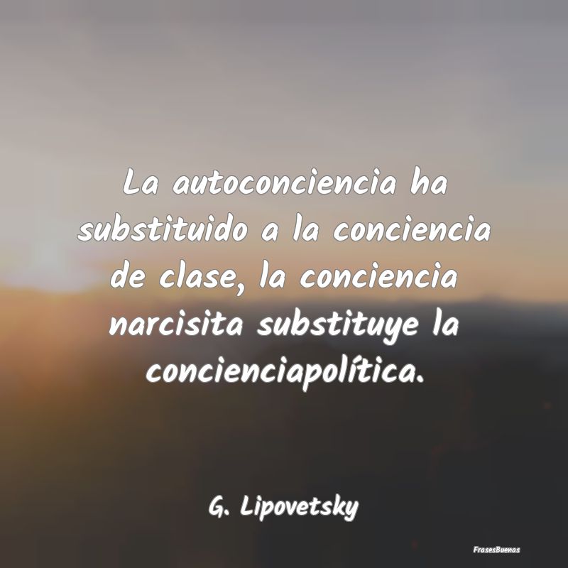 La autoconciencia ha substituido a la conciencia d...