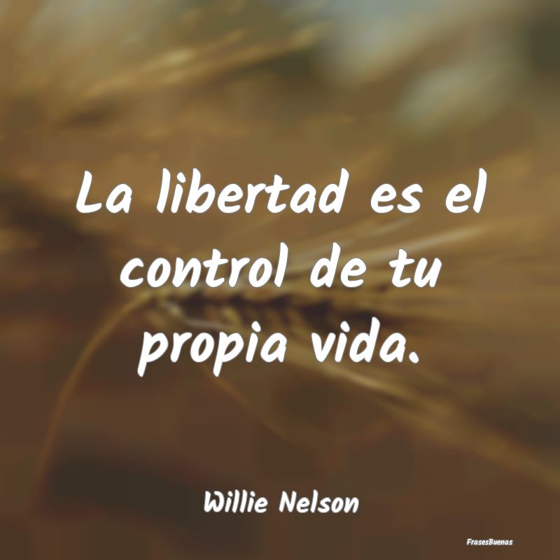 La libertad es el control de tu propia vida....