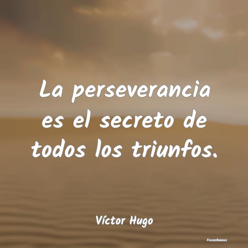 La perseverancia es el secreto de todos los triunf...