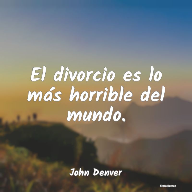 El divorcio es lo más horrible del mundo....