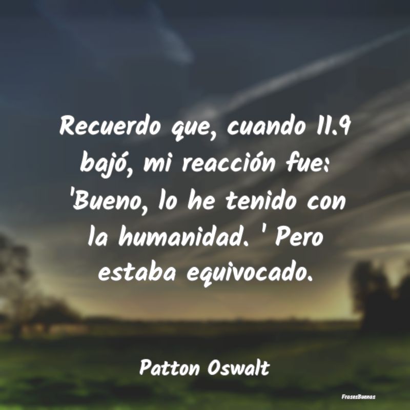 Recuerdo que, cuando 11.9 bajó, mi reacción fue:...