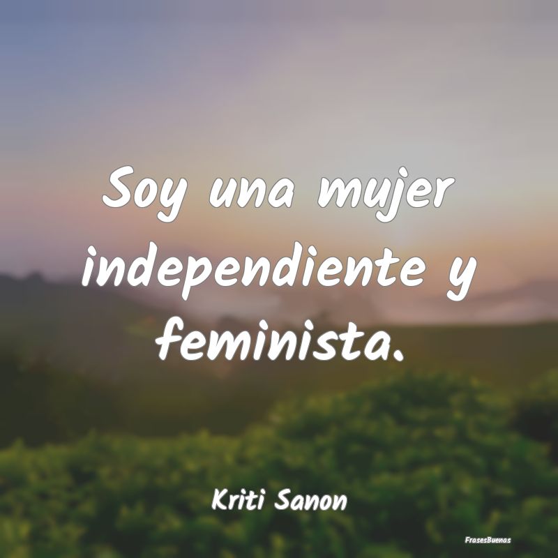Soy una mujer independiente y feminista....