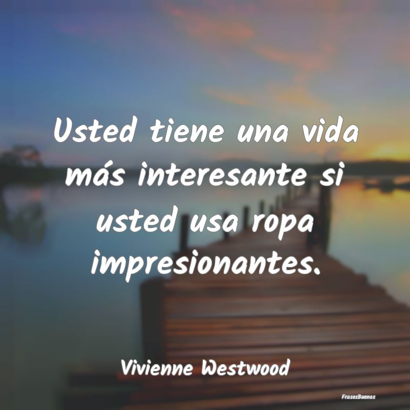 Frases Interesantes - Usted tiene una vida más interesante si usted usa...