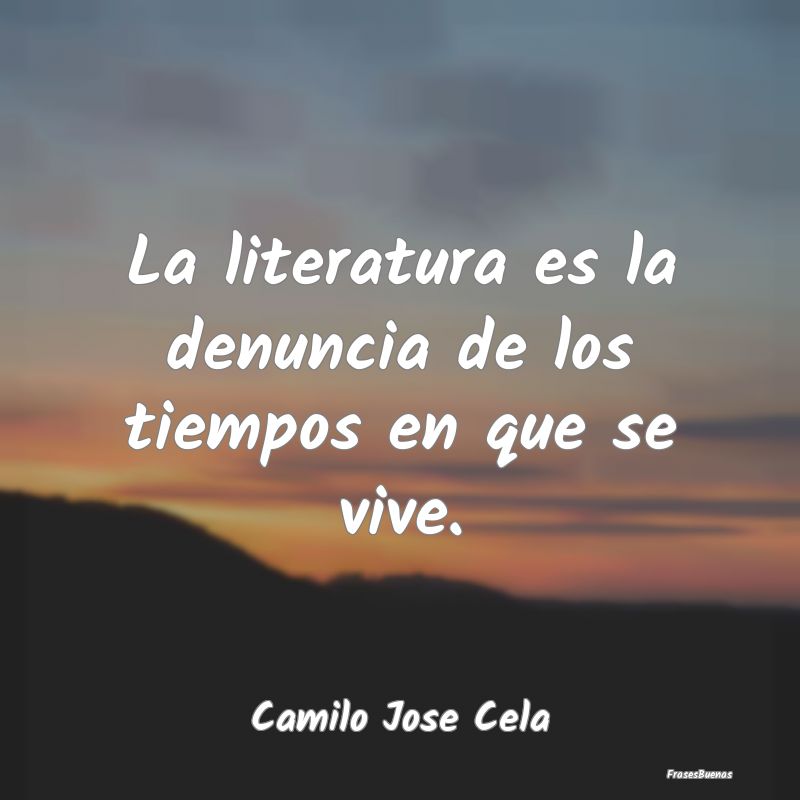 Frases de Literatura - La literatura es la denuncia de los tiempos en que...